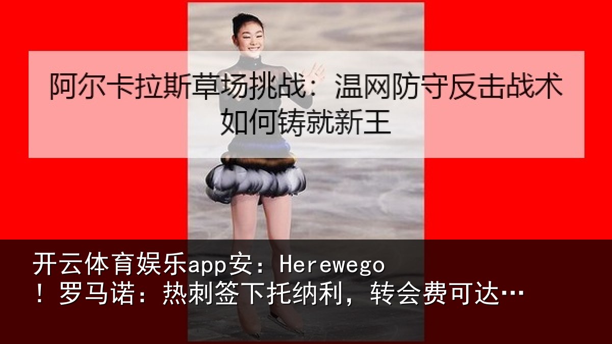 开云体育娱乐app安：Herewego！罗马相关情况，转会费可达1亿镑