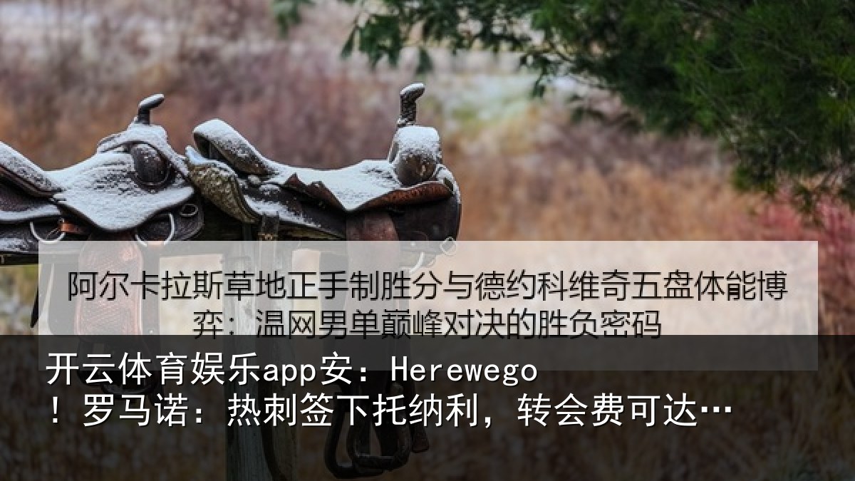 开云体育娱乐app安：Herewego！罗马相关情况，转会费可达1亿镑