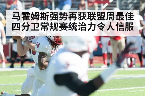 马霍姆斯强势再获联盟周最佳四分卫常规赛统治力令人信服