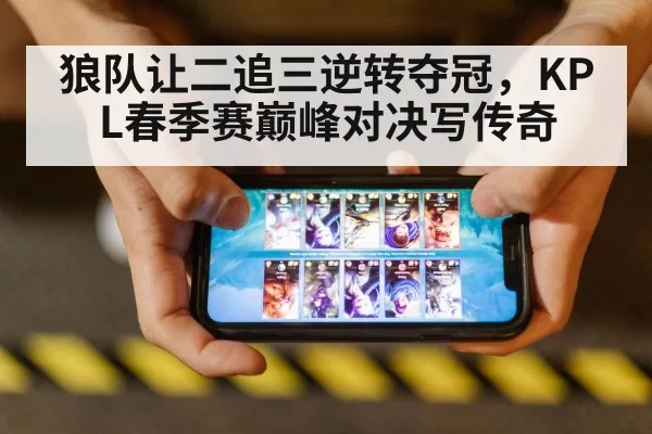 狼队让二追三逆转夺冠，KPL春季赛巅峰对决写传奇