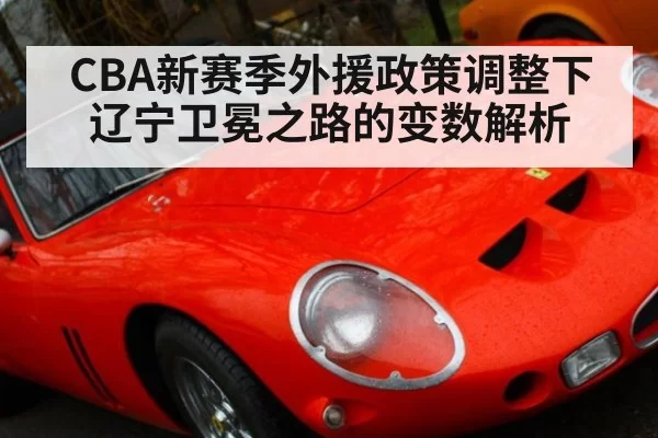 CBA新赛季外援政策调整下辽宁卫冕之路的变数解析